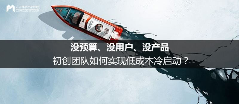 没预算、没用户、没产品,初创团队如何实现低成本冷启动?